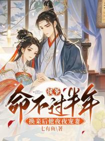 侯爷命不过半年，换亲后他夜夜宠妻