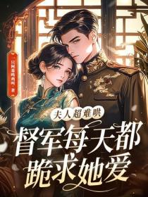 夫人超难哄，督军每天都跪求她爱