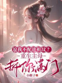 说我不配进祖坟？重生主母拆你满门
