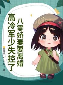 八零娇妻要离婚，高冷军少失控了