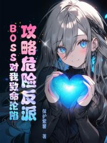攻略危险反派，BOSS对我致命沦陷