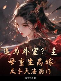 逼为外室？主母重生高嫁，反手灭渣满门！