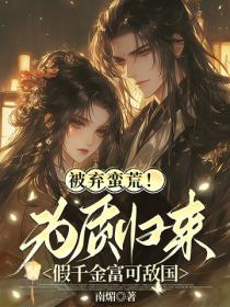 被弃蛮荒！为质归来假千金富可敌国