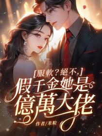 服软？绝不，假千金她是亿万大佬