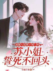 港圈大佬携子堵门哄，苏小姐誓死不回头