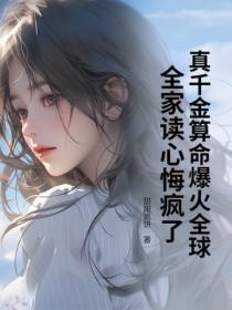 真千金算命爆火全球，全家读心悔疯了