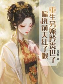 重生另嫁矜贵世子，偏执前夫红了眼