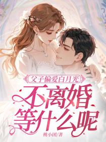 父子偏爱白月光，不离婚等什么呢？