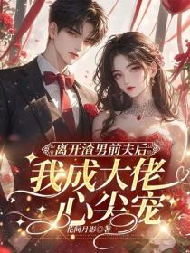 离开渣男前夫后，我成大佬心尖宠