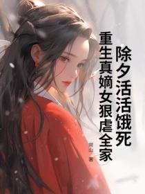 除夕活活饿死，重生真嫡女狠虐全家