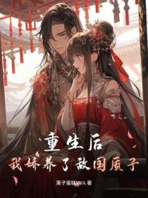 重生后，我娇养了敌国质子