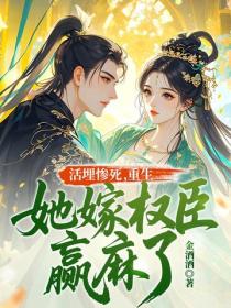 活埋惨死，重生她嫁权臣赢麻了