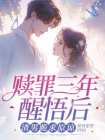 赎罪三年醒悟后，渣男跪求原谅