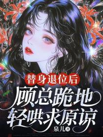 替身退位后，顾总跪地轻哄求原谅