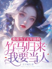 跪着当了五年舔狗，竹马归来我要当人
