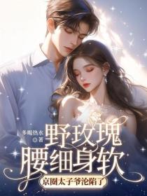 野玫瑰腰细身软，京圈太子爷沦陷了
