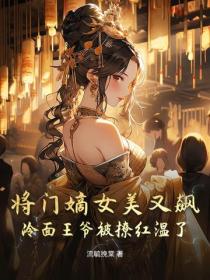 将门嫡女美又飙，冷面王爷被撩红温了