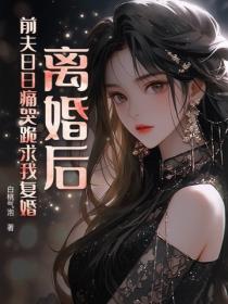 离婚后，前夫日日痛哭跪求我复婚