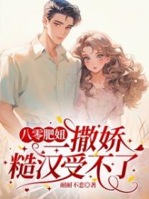 八零肥妞一撒娇，糙汉受不了