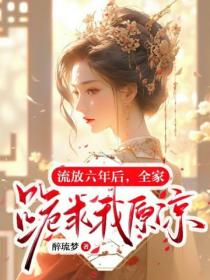 流放六年后，全家跪求我原谅！