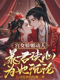 宫女娇媚动人，暴君读心为她沉沦