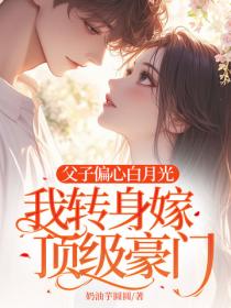 父子偏心白月光，我转身嫁顶级豪门