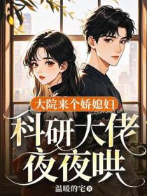 大院来个娇媳妇，科研大佬夜夜哄