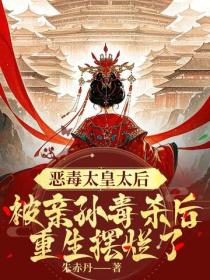 恶毒太皇太后被亲孙毒杀后重生摆烂了