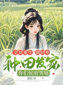 全员重生？我回乡种田发家，你们侯府哭啥