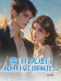 带白月光进门，我回归豪门你疯什么