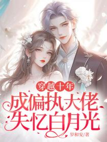 穿越十年，成偏執大佬失憶白月光