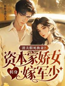 渣夫假死换妻？资本家娇女转身嫁军少
