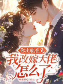 你出轨在先，我改嫁大佬怎么了