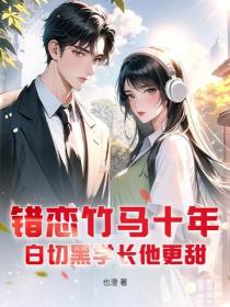 错恋竹马十年，白切黑学长他更甜