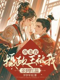 休妻夜，摄政王被我亲到红温