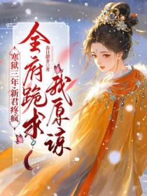 寒狱三年，新君疼疯，全府跪求我原谅