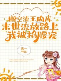 搬空渣王内库，末世流放路上我被掐腰宠