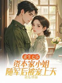 重生七零，资本家小姐随军后被宠上天