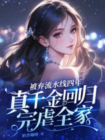 被弃流水线四年，真千金回归完虐全家