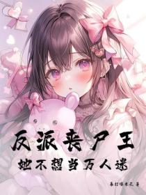 反派丧尸王她不想当万人迷