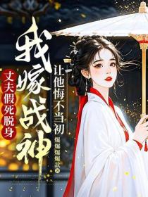 丈夫假死脱身，我嫁战神让他悔不当初