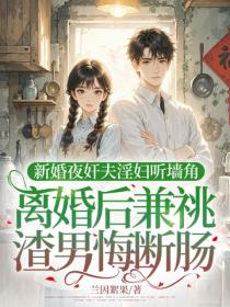 新婚夜奸夫淫妇听墙角，离婚后兼祧渣男悔断肠