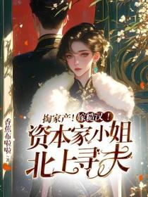 掏家产！嫁糙汉！资本家小姐北上寻夫