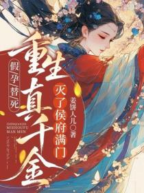 假孕替死，重生真千金灭侯府满门