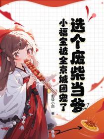 选个废柴当爹，小福宝被全京城团宠了