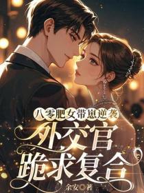 八零肥女带崽逆袭，外交官跪求复合