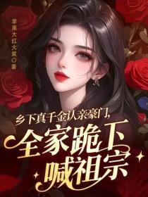 乡下真千金认亲豪门，全家跪下喊祖宗