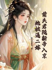 前夫君随新帝入京，她被逼二嫁