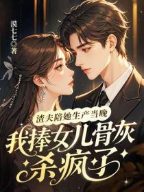 渣夫陪她生产当晚，我捧女儿骨灰杀疯了