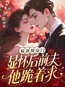 嫁顶级豪门显怀后，前夫他跪着求